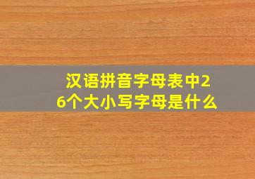 汉语拼音字母表中26个大小写字母是什么