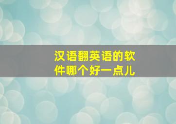 汉语翻英语的软件哪个好一点儿