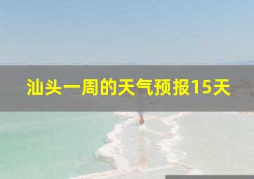 汕头一周的天气预报15天