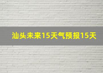 汕头未来15天气预报15天