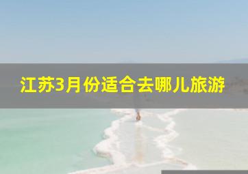 江苏3月份适合去哪儿旅游