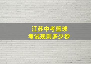 江苏中考篮球考试规则多少秒