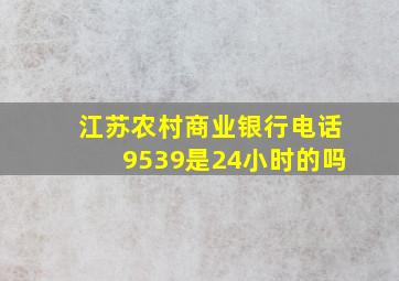 江苏农村商业银行电话9539是24小时的吗