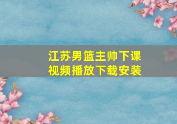 江苏男篮主帅下课视频播放下载安装