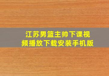 江苏男篮主帅下课视频播放下载安装手机版