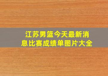 江苏男篮今天最新消息比赛成绩单图片大全