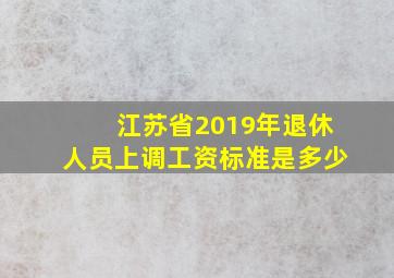 江苏省2019年退休人员上调工资标准是多少