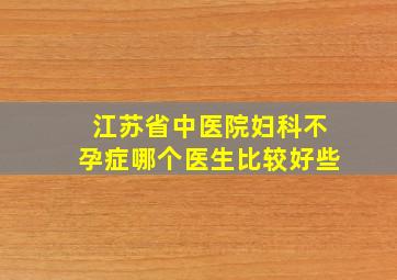 江苏省中医院妇科不孕症哪个医生比较好些