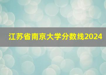 江苏省南京大学分数线2024