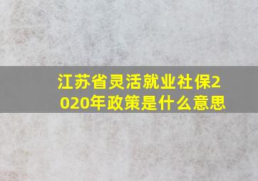 江苏省灵活就业社保2020年政策是什么意思