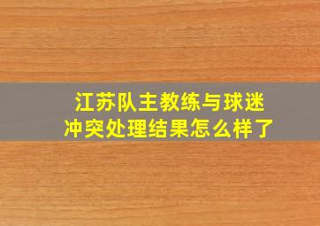 江苏队主教练与球迷冲突处理结果怎么样了