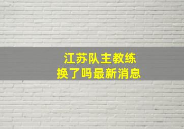 江苏队主教练换了吗最新消息