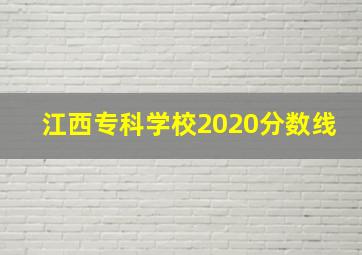 江西专科学校2020分数线