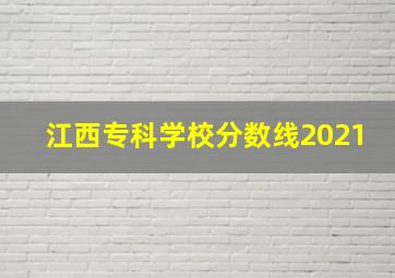 江西专科学校分数线2021