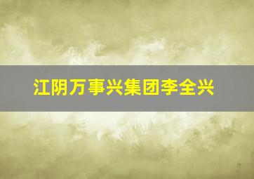 江阴万事兴集团李全兴