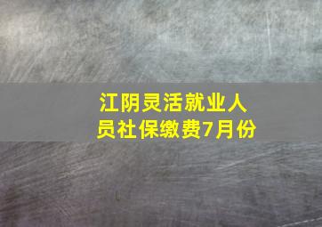 江阴灵活就业人员社保缴费7月份