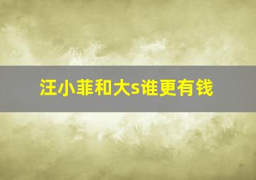 汪小菲和大s谁更有钱