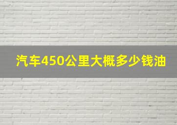 汽车450公里大概多少钱油