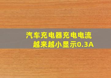 汽车充电器充电电流越来越小显示0.3A