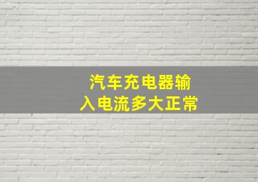 汽车充电器输入电流多大正常