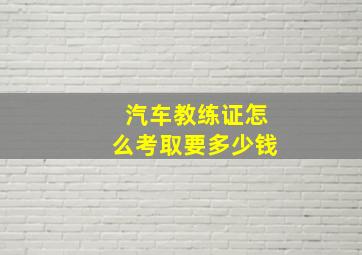 汽车教练证怎么考取要多少钱