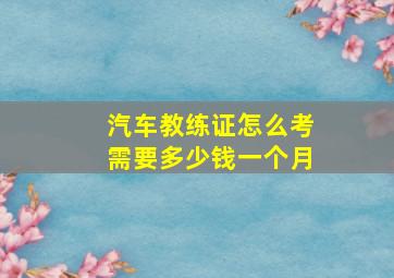 汽车教练证怎么考需要多少钱一个月