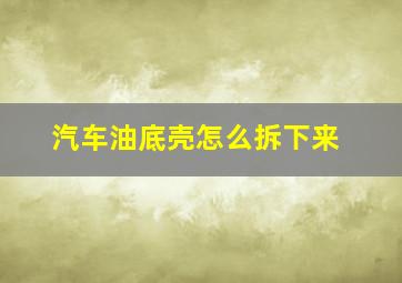 汽车油底壳怎么拆下来