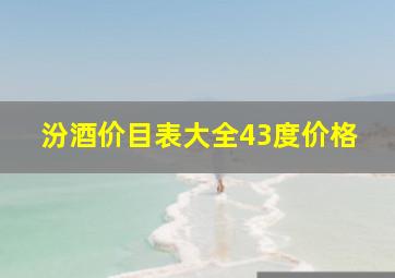 汾酒价目表大全43度价格