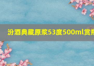 汾酒典藏原浆53度500ml赏瓶