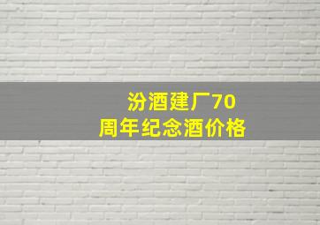 汾酒建厂70周年纪念酒价格