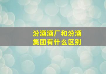 汾酒酒厂和汾酒集团有什么区别