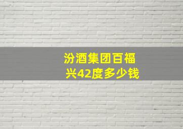 汾酒集团百福兴42度多少钱