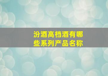 汾酒高档酒有哪些系列产品名称