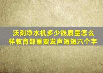 沃刻净水机多少钱质量怎么样教育部重要发声短短六个字