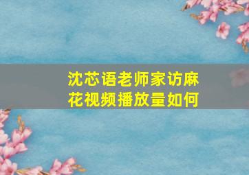 沈芯语老师家访麻花视频播放量如何