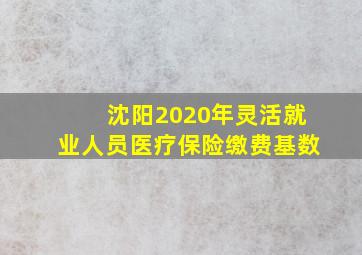 沈阳2020年灵活就业人员医疗保险缴费基数