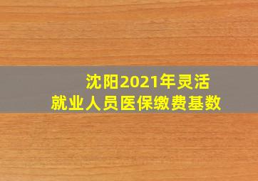 沈阳2021年灵活就业人员医保缴费基数