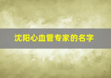 沈阳心血管专家的名字