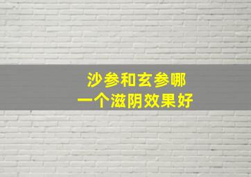 沙参和玄参哪一个滋阴效果好