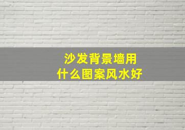 沙发背景墙用什么图案风水好