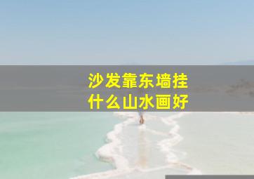 沙发靠东墙挂什么山水画好