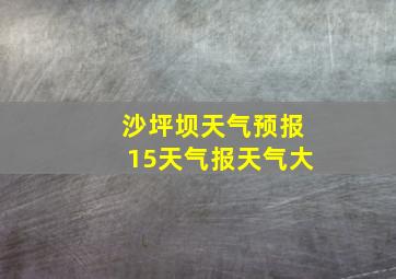 沙坪坝天气预报15天气报天气大