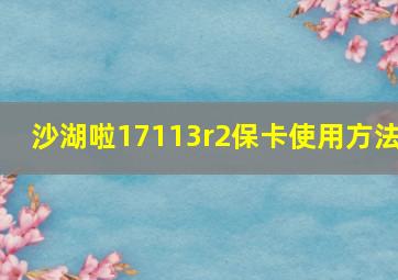 沙湖啦17113r2保卡使用方法