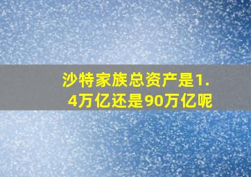 沙特家族总资产是1.4万亿还是90万亿呢