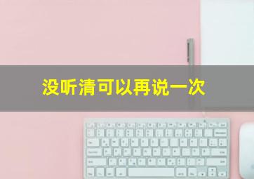 没听清可以再说一次