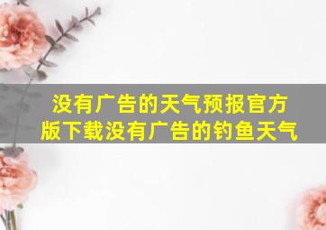 没有广告的天气预报官方版下载没有广告的钓鱼天气