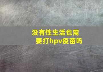 没有性生活也需要打hpv疫苗吗