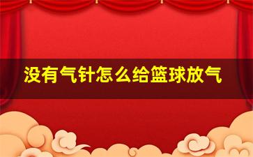 没有气针怎么给篮球放气