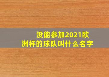 没能参加2021欧洲杯的球队叫什么名字