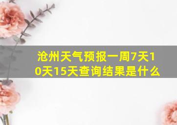 沧州天气预报一周7天10天15天查询结果是什么